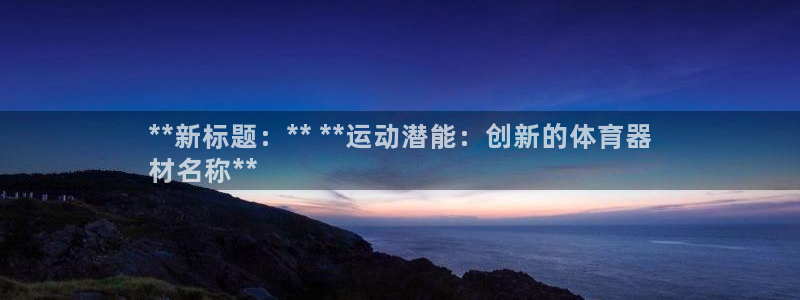 凯时k66娱乐登录：**新标题：** **运动潜能：创新的体
